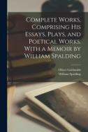 Complete Works, Comprising His Essays, Plays, and Poetical Works. With a Memoir by William Spalding di Oliver Goldsmith, William Spalding edito da LIGHTNING SOURCE INC