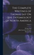 The Complete Writings of Thomas Say On the Entomology of North America; Volume 2 di Thomas Say, John Lawrence Leconte, George Ord edito da LEGARE STREET PR