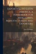 Exporting to Latin America, a Handbook for Merchants, Manufacturers and Exporters; di Ernest B. Filsinger edito da LEGARE STREET PR