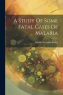 A Study Of Some Fatal Cases Of Malaria di Lewellys Franklin Barker edito da LEGARE STREET PR
