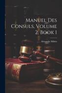Manuel Des Consuls, Volume 2, book 1 di Alexandre Miltitz edito da LEGARE STREET PR