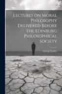 Lectures on Moral Philosophy Delivered Before the Edinburg Philosophical Society di George Combe edito da LEGARE STREET PR
