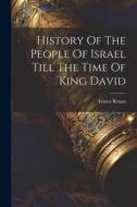 History Of The People Of Israel Till The Time Of King David di Ernest Renan edito da LEGARE STREET PR