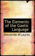 The Elements Of The Gaelic Language di Alexande M'Laurin edito da Bibliolife