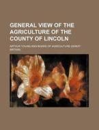 General View of the Agriculture of the County of Lincoln di Arthur Young edito da Rarebooksclub.com