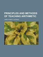 Principles And Methods Of Teaching Arith di James Robert Overman edito da Rarebooksclub.com