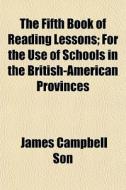 The Fifth Book Of Reading Lessons; For T di James Campbell Son edito da General Books