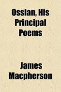 Ossian, His Principal Poems di James Macpherson edito da General Books