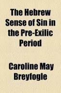 The Hebrew Sense Of Sin In The Pre-exilic Period di Caroline May Breyfogle edito da General Books Llc