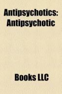 Antipsychotics di Books Llc edito da Books LLC, Reference Series