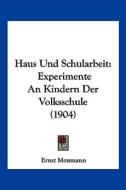 Haus Und Schularbeit: Experimente an Kindern Der Volksschule (1904) di Ernst Meumann edito da Kessinger Publishing
