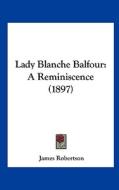 Lady Blanche Balfour: A Reminiscence (1897) di James Robertson edito da Kessinger Publishing