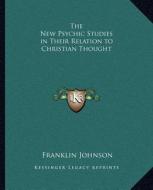 The New Psychic Studies in Their Relation to Christian Thought di Franklin Johnson edito da Kessinger Publishing