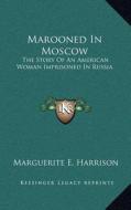 Marooned in Moscow: The Story of an American Woman Imprisoned in Russia di Marguerite E. Harrison edito da Kessinger Publishing
