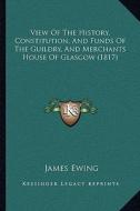 View of the History, Constitution, and Funds of the Guildry, and Merchants House of Glasgow (1817) di James Ewing edito da Kessinger Publishing