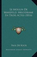 Le Moulin de Mansfeld, Melodrame En Trois Actes (1816) di Paul De Kock edito da Kessinger Publishing