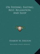 On Feeding, Fasting, Rest, Relaxation, and Sleep di Herbert M. Shelton edito da Kessinger Publishing