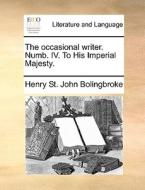 The Occasional Writer. Numb. Iv. To His Imperial Majesty di Henry St John Bolingbroke edito da Gale Ecco, Print Editions