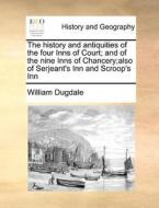 The History And Antiquities Of The Four Inns Of Court; And Of The Nine Inns Of Chancery;also Of Serjeant's Inn And Scroop's Inn di William Dugdale edito da Gale Ecco, Print Editions