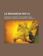 Le Brasseur Roi (1); Chronique Flamande Du Quatorzieme Siecle di Arlincourt edito da General Books Llc