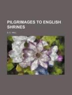 Pilgrimages to English Shrines di S. C. Hall edito da Rarebooksclub.com