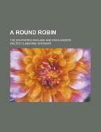 A Round Robin; The Southern Highland and Highlanders di Walter Claiborne Whitaker edito da Rarebooksclub.com