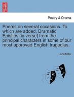 Poems on several occasions. To which are added, Dramatic Epistles [in verse] from the principal characters in some of ou di John Miller edito da British Library, Historical Print Editions
