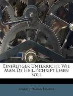 Einfaltiger Unterricht, Wie Man De Heil. Schrift Lesen Soll di August Hermann Francke edito da Nabu Press