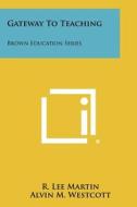 Gateway to Teaching: Brown Education Series di R. Lee Martin, Alvin M. Westcott edito da Literary Licensing, LLC