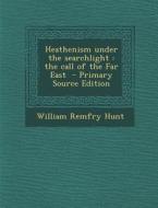 Heathenism Under the Searchlight: The Call of the Far East di William Remfry Hunt edito da Nabu Press