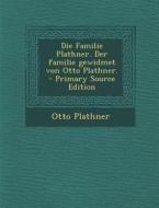 Die Familie Plathner. Der Familie Gewidmet Von Otto Plathner. - Primary Source Edition di Otto Plathner edito da Nabu Press