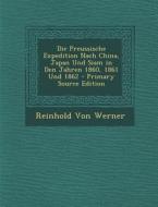Die Preussische Expedition Nach China, Japan Und Siam in Den Jahren 1860, 1861 Und 1862 di Reinhold Von Werner edito da Nabu Press