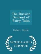 The Russian Garland Of Fairy Tales - Scholar's Choice Edition di Robert Steele edito da Scholar's Choice