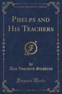 Phelps And His Teachers (classic Reprint) di Dan Voorhees Stephens edito da Forgotten Books