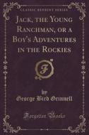Jack, The Young Ranchman, Or A Boy's Adventures In The Rockies (classic Reprint) di George Bird Grinnell edito da Forgotten Books