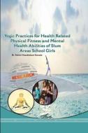 YOGIC PRACTICES FOR HEALTH RELATED PHYSICAL FITNESS AND MENTAL HEALTH ABILITIES OF SLUM AREAS SCHOOL GIRLS di Rohini Kawade edito da Lulu.com