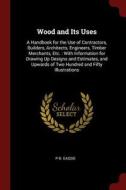 Wood and Its Uses: A Handbook for the Use of Contractors, Builders, Architects, Engineers, Timber Merchants, Etc.: With  di P. B. Eassie edito da CHIZINE PUBN