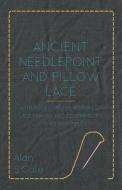Ancient Needlepoint and Pillow Lace - With Notes on the History of Lace-Making and Descriptions of Thirty Examples di Alan S. Cole edito da Read Books