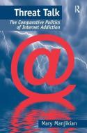 Threat Talk: The Comparative Politics of Internet Addiction di Mary Manjikian edito da ROUTLEDGE