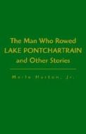 Man Who Rowed Lake Pontchartrain di Merle Harton Harton edito da Xlibris Corporation