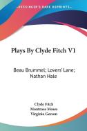 Plays by Clyde Fitch V1: Beau Brummel; Lovers' Lane; Nathan Hale di Clyde Fitch edito da Kessinger Publishing