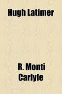Hugh Latimer di R. Monti Carlyle edito da General Books Llc
