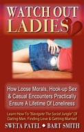 Watch Out Ladies: How Loose Morals, Hook-Up Sex & Casual Encounters Practically Ensure a Lifetime of Loneliness di Sweta Patel, Bart Smith edito da Createspace