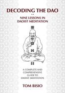 Decoding the DAO: Nine Lessons in Daoist Meditation: A Complete and Comprehensive Guide to Daoist Meditation di Thomas Bisio, Tom Bisio edito da OUTSKIRTS PR