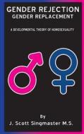 Gender Rejection / Gender Replacement: A Developmental Theory of Homosexuality di MR Scott Singmaster edito da Createspace