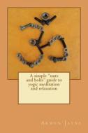 A Simple Nuts and Bolts Guide to Yogic Meditation and Relaxation di Arwen Jayne edito da Createspace