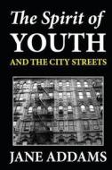 The Spirit of Youth and the City Streets di Jane Addams edito da Createspace
