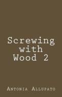 Screwing with Wood 2 di Antonia Allupato edito da Createspace