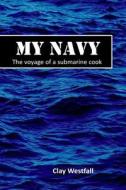 My Navy: The Voyage of a Submarine Cook di Clay Westfall edito da Createspace