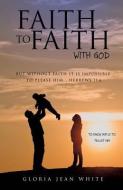 Faith to Faith with God di Gloria Jean White edito da XULON PR